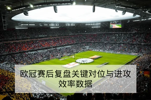 西甲关键对位赛后战术复盘与进球方式统计